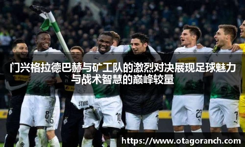 门兴格拉德巴赫与矿工队的激烈对决展现足球魅力与战术智慧的巅峰较量