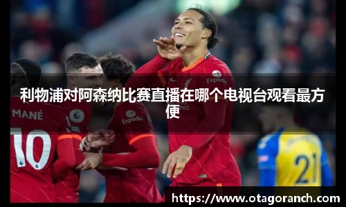 利物浦对阿森纳比赛直播在哪个电视台观看最方便