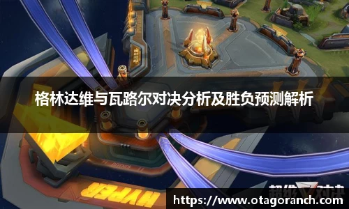 格林达维与瓦路尔对决分析及胜负预测解析